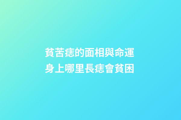 貧苦痣的面相與命運 身上哪里長痣會貧困